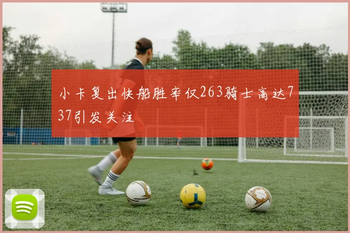 小卡复出快船胜率仅263骑士高达737引发关注