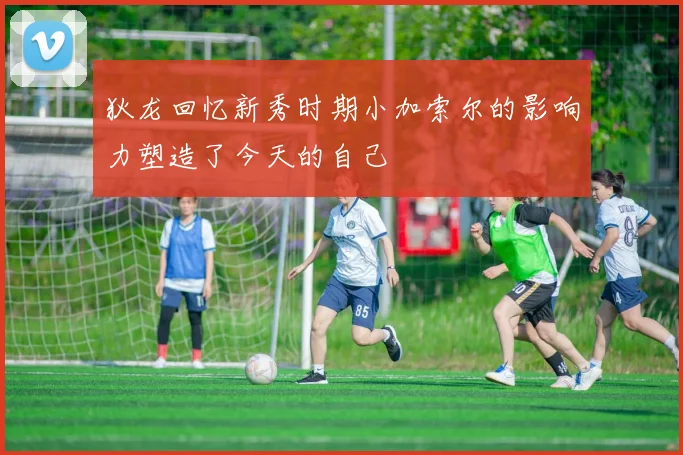 狄龙回忆新秀时期小加索尔的影响力塑造了今天的自己