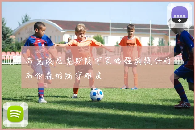 布克谈尼克斯防守策略强调提升对布伦森的防守难度