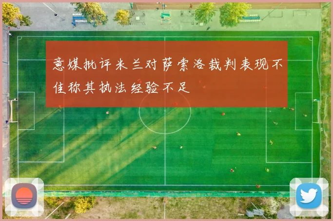 意媒批评米兰对萨索洛裁判表现不佳称其执法经验不足