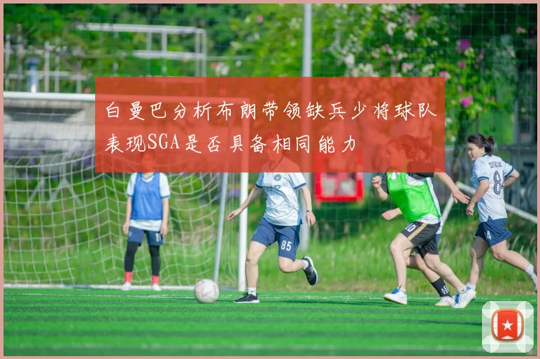 白曼巴分析布朗带领缺兵少将球队表现SGA是否具备相同能力