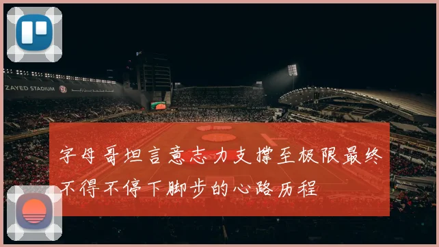 字母哥坦言意志力支撑至极限最终不得不停下脚步的心路历程