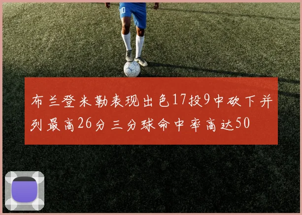 布兰登米勒表现出色17投9中砍下并列最高26分三分球命中率高达50