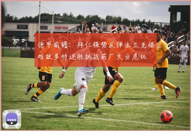 德甲前瞻：拜仁强势反弹法兰克福难敌多特连胜挑战药厂失分危机