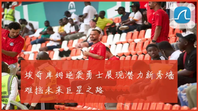 埃奇库姆逆袭勇士展现潜力新秀墙难挡未来巨星之路