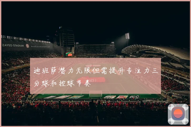 迪班萨潜力无限但需提升专注力三分球和控球节奏